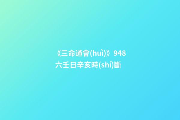 《三命通會(huì)》9.48 六壬日辛亥時(shí)斷